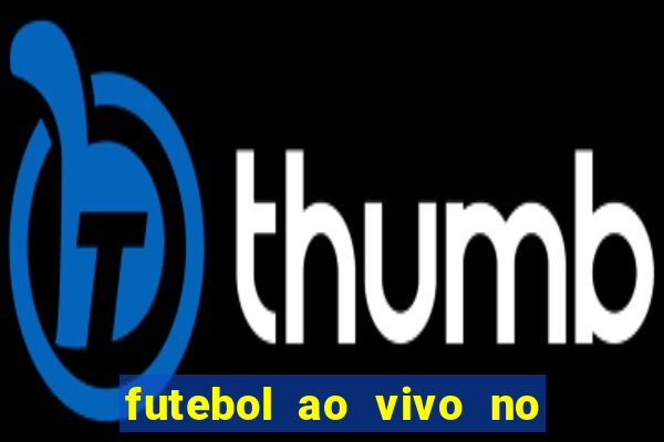 futebol ao vivo no celular futemax